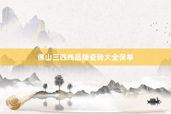 佛山三四线品牌瓷砖大全保举